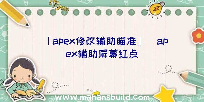 「apex修改辅助瞄准」|apex辅助屏幕红点